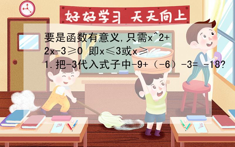 要是函数有意义,只需x^2+2x-3≥0 即x≤3或x≥1.把-3代入式子中-9+（-6）-3= -18?