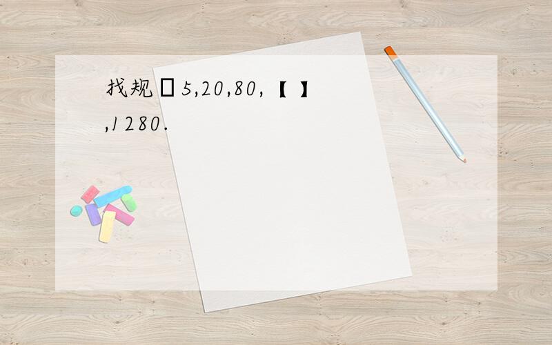 找规侓5,20,80,【 】,1280.
