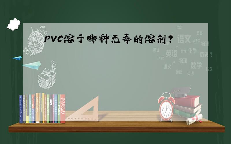 PVC溶于哪种无毒的溶剂?