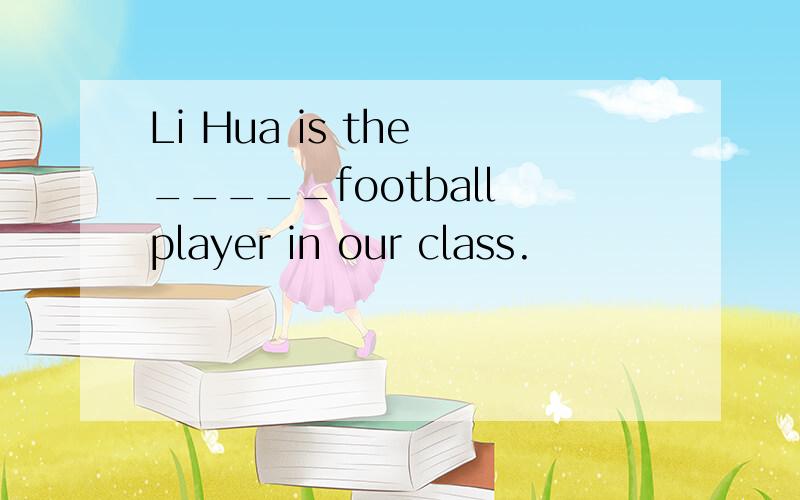 Li Hua is the _____football player in our class.
