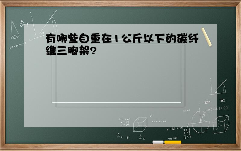 有哪些自重在1公斤以下的碳纤维三脚架?