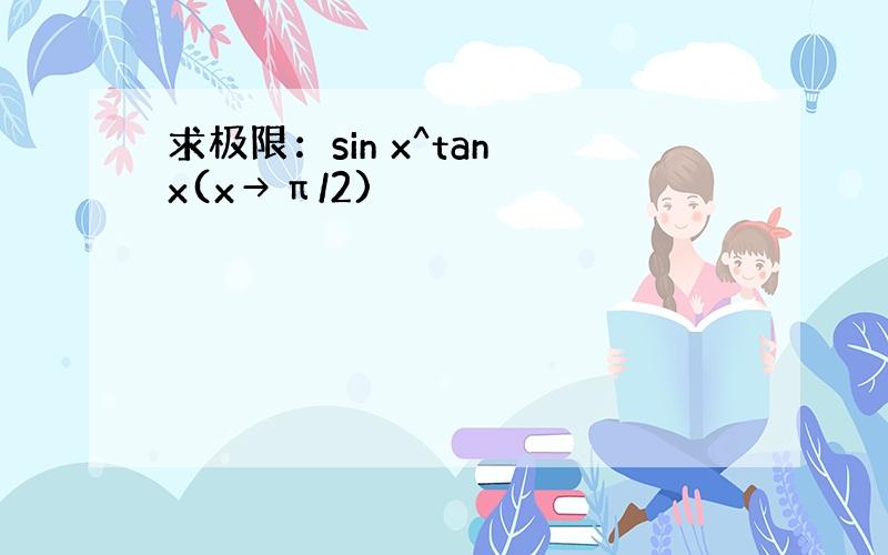 求极限：sin x^tan x(x→π/2)