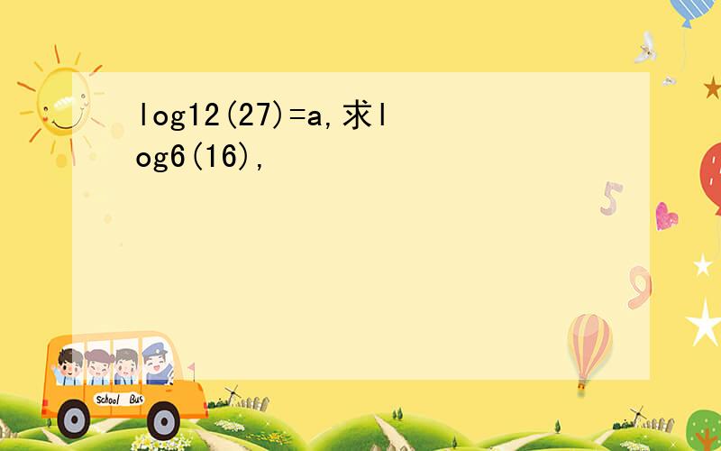 log12(27)=a,求log6(16),