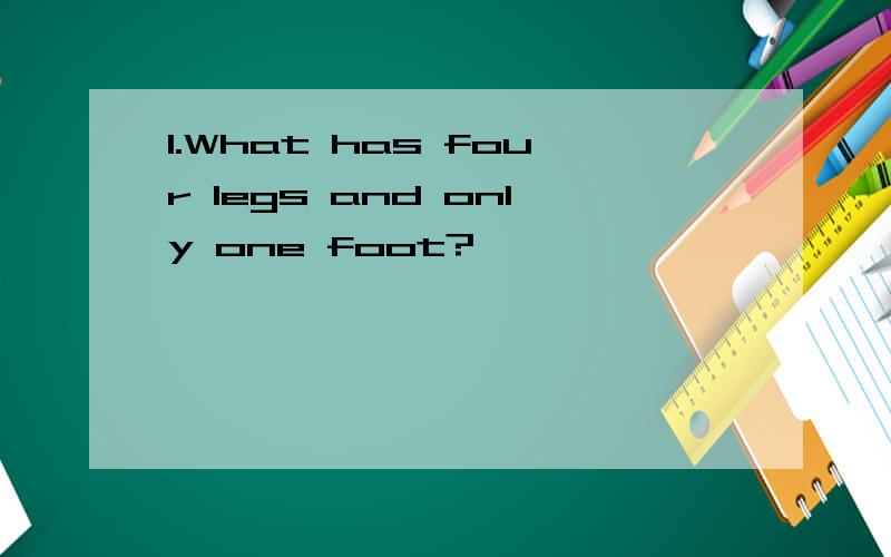 1.What has four legs and only one foot?