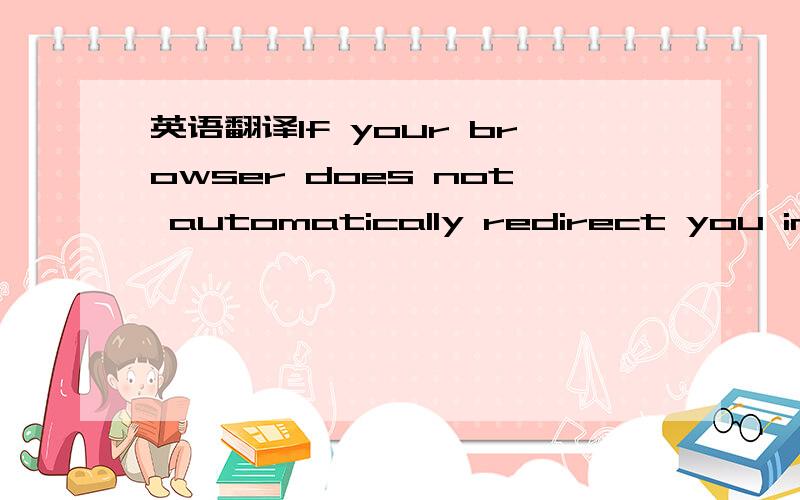 英语翻译If your browser does not automatically redirect you in a