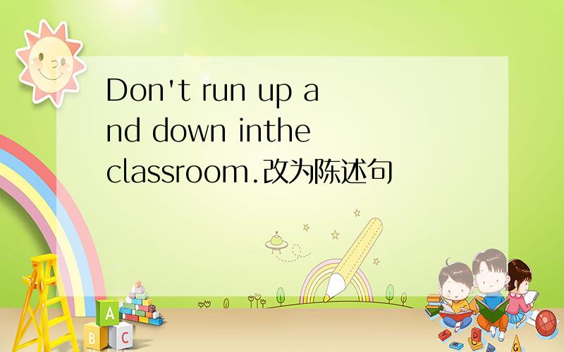Don't run up and down inthe classroom.改为陈述句