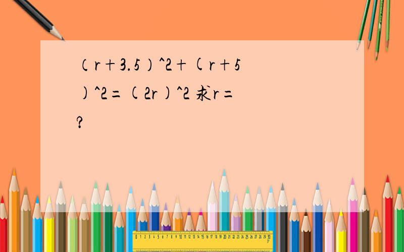 （r+3.5）^2+(r+5)^2=(2r)^2 求r=?