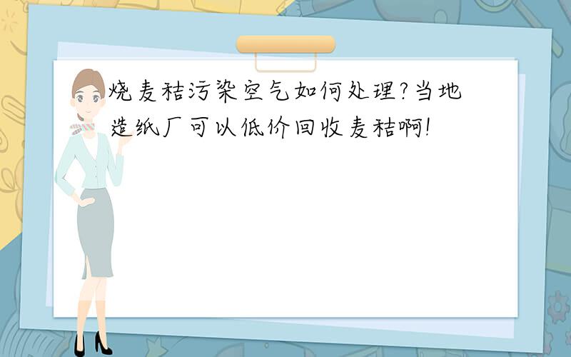 烧麦秸污染空气如何处理?当地造纸厂可以低价回收麦秸啊!