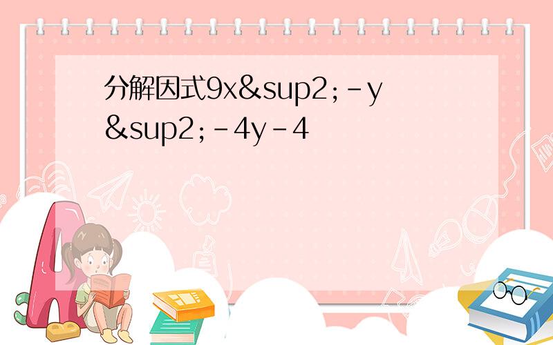 分解因式9x²-y²-4y-4