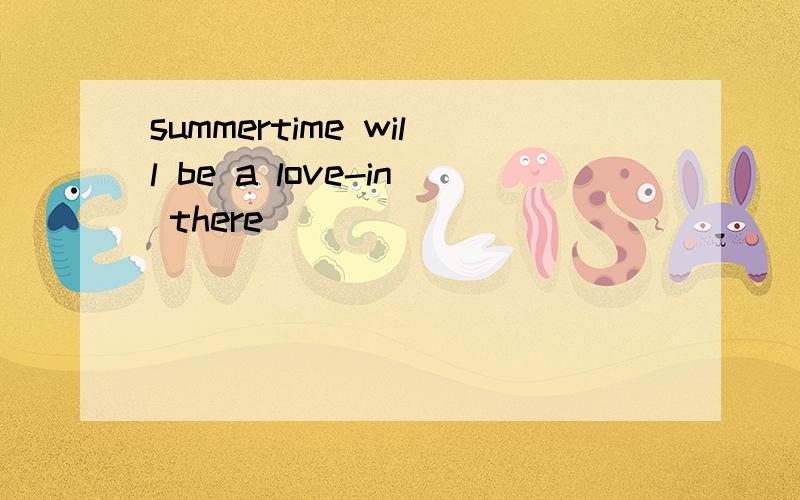 summertime will be a love-in there