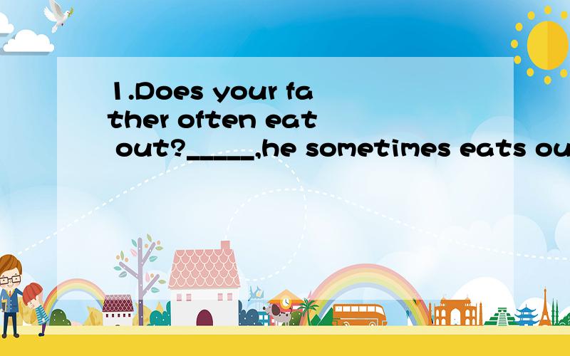 1.Does your father often eat out?_____,he sometimes eats out