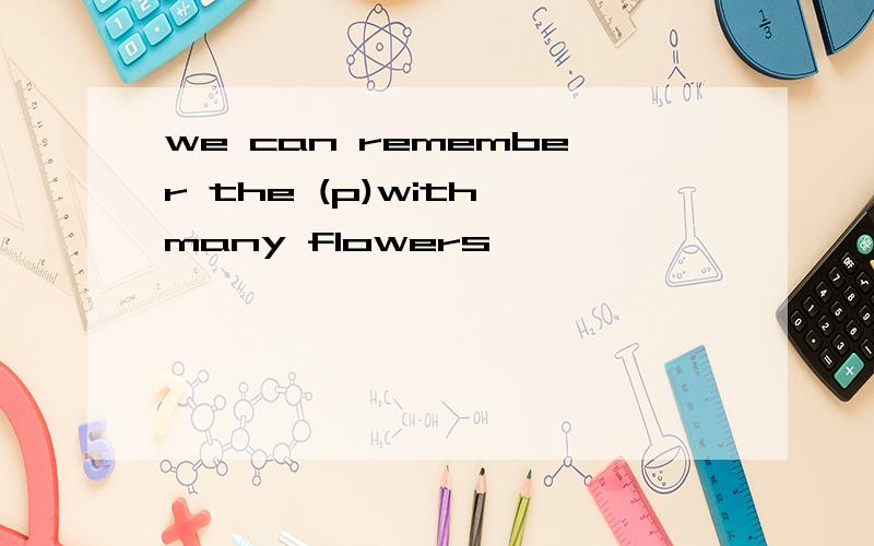 we can remember the (p)with many flowers