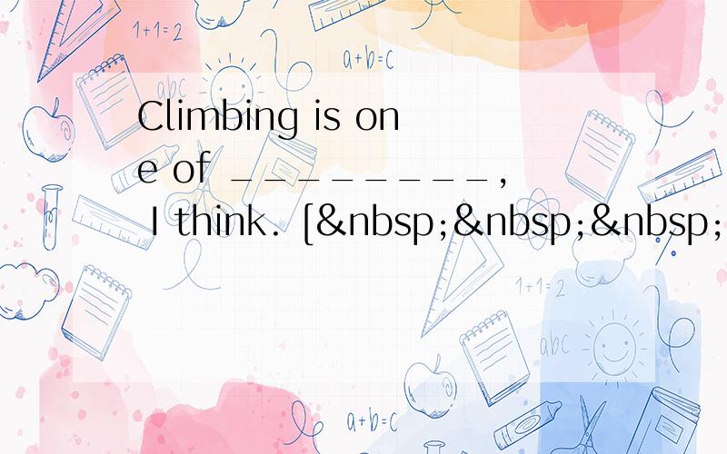 Climbing is one of ________, I think. [   &nb