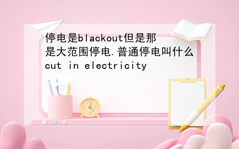 停电是blackout但是那是大范围停电.普通停电叫什么cut in electricity