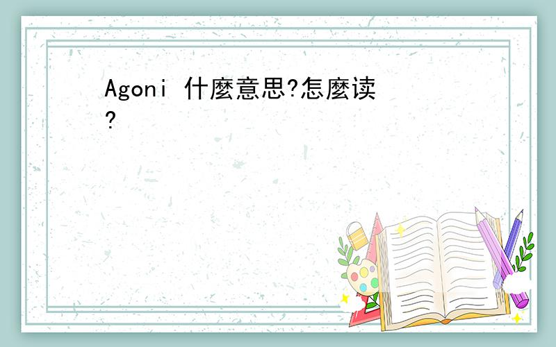 Agoni 什麼意思?怎麼读?