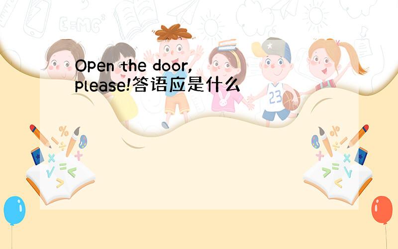 Open the door,please!答语应是什么