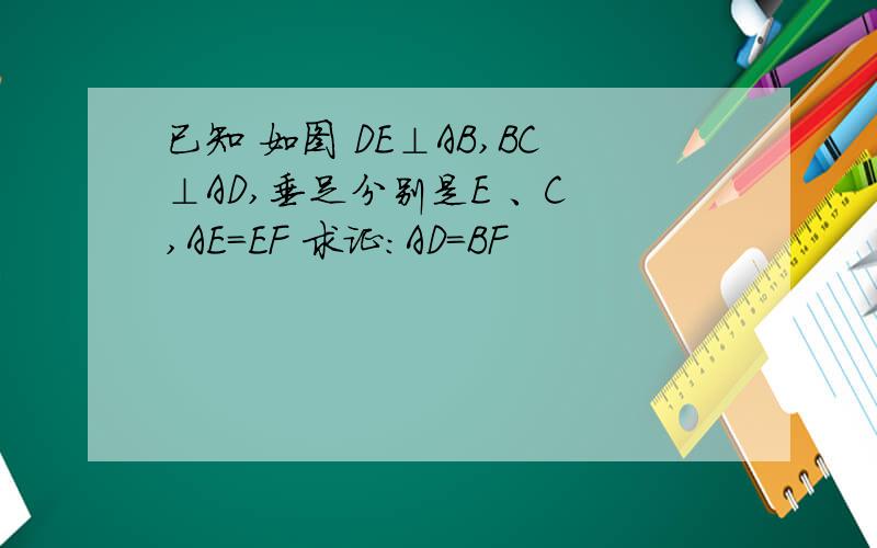 已知 如图 DE⊥AB,BC⊥AD,垂足分别是E 、C ,AE=EF 求证：AD=BF