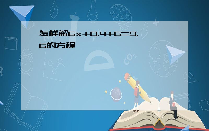 怎样解6x+0.4+6=9.6的方程