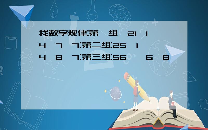 找数字规律:第一组,21,14,7,7;第二组:25,14,8,7;第三组:56,,6,8