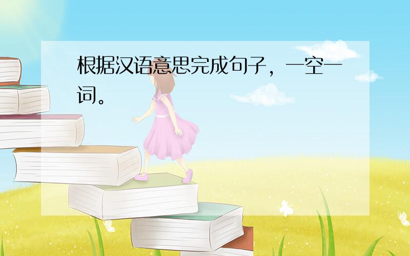 根据汉语意思完成句子，一空一词。
