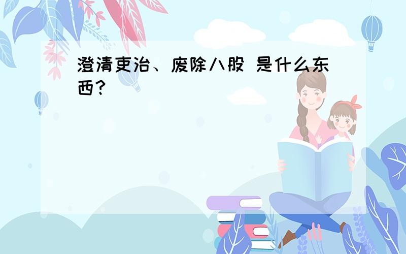 澄清吏治、废除八股 是什么东西?