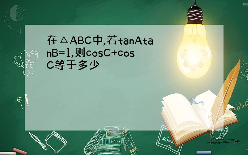在△ABC中,若tanAtanB=1,则cosC+cosC等于多少