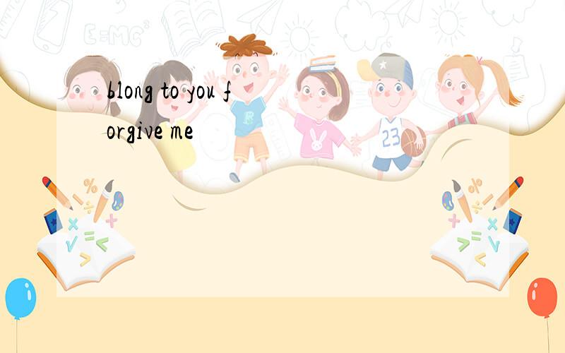 blong to you forgive me