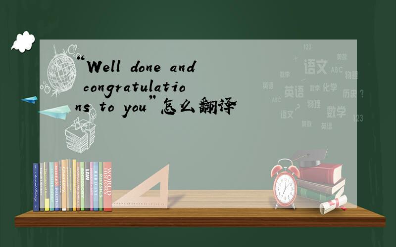 “Well done and congratulations to you”怎么翻译