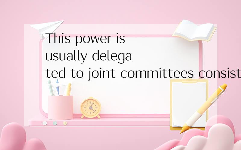 This power is usually delegated to joint committees consiste