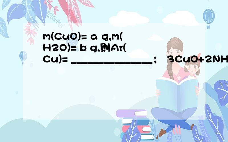 m(CuO)= a g,m(H2O)= b g,则Ar(Cu)= _______________； 3CuO+2NH3=