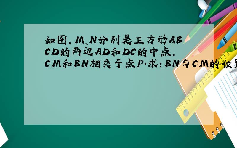 如图,M、N分别是正方形ABCD的两边AD和DC的中点,CM和BN相交于点P.求：BN与CM的位置关系