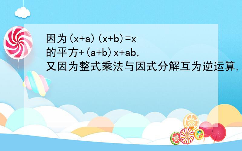 因为(x+a)(x+b)=x的平方+(a+b)x+ab,又因为整式乘法与因式分解互为逆运算,则x的平方+5x+6=x的平