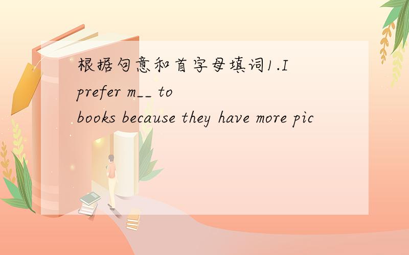 根据句意和首字母填词1.I prefer m__ to books because they have more pic