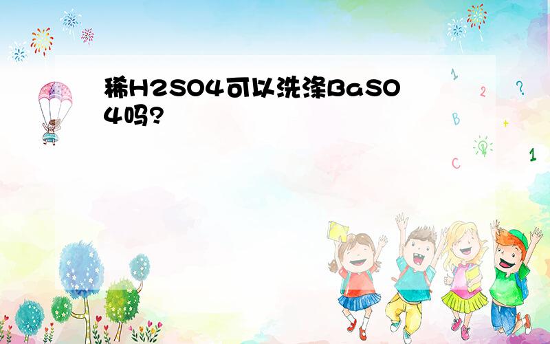 稀H2SO4可以洗涤BaSO4吗?