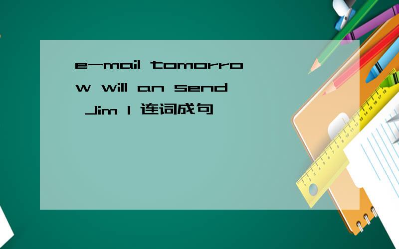 e-mail tomorrow will an send Jim I 连词成句