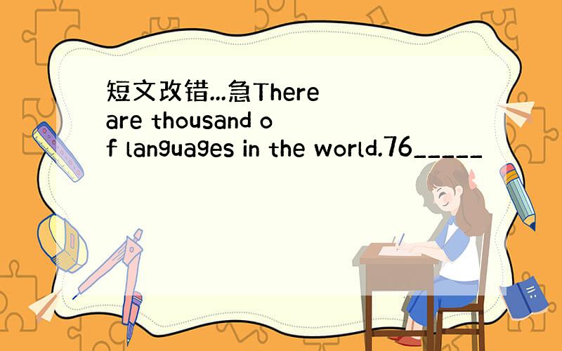 短文改错...急There are thousand of languages in the world.76_____