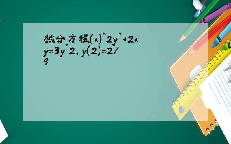 微分方程(x)^2y'+2xy=3y^2,y(2)=2/9