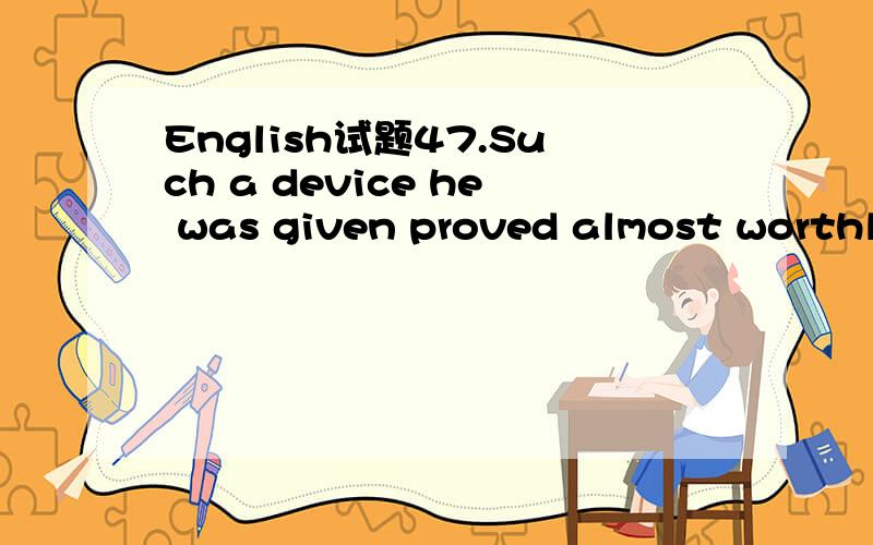 English试题47.Such a device he was given proved almost worthle