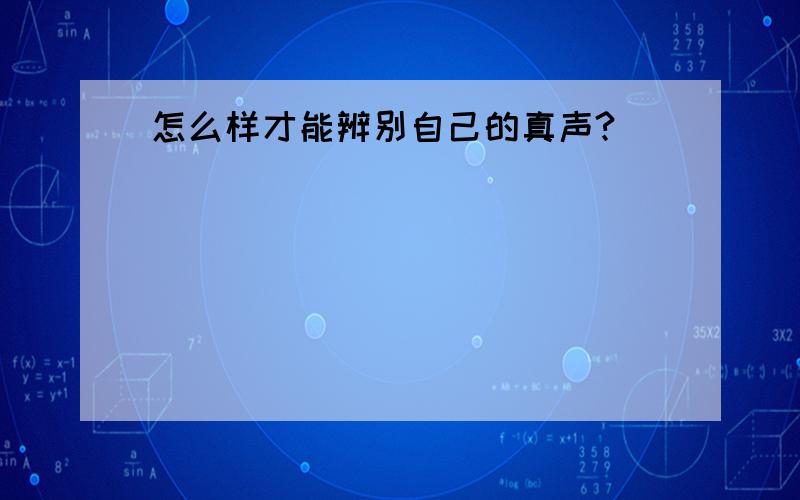 怎么样才能辨别自己的真声?