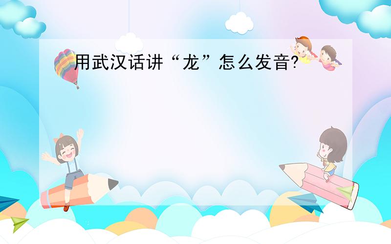 用武汉话讲“龙”怎么发音?