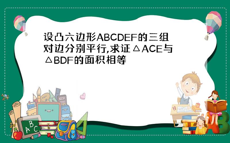 设凸六边形ABCDEF的三组对边分别平行,求证△ACE与△BDF的面积相等