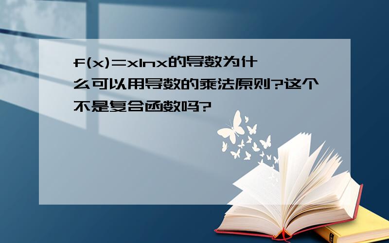 f(x)=xlnx的导数为什么可以用导数的乘法原则?这个不是复合函数吗?