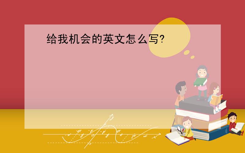 给我机会的英文怎么写?