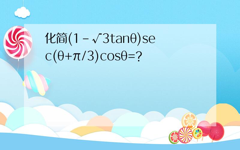 化简(1-√3tanθ)sec(θ+π/3)cosθ=?