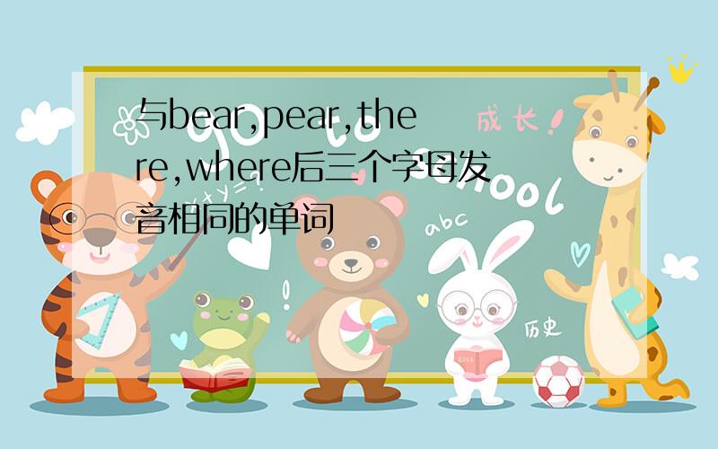 与bear,pear,there,where后三个字母发音相同的单词