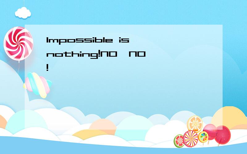Impossible is nothing!NO…NO…!