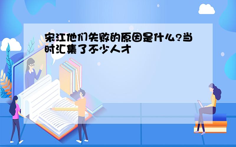 宋江他们失败的原因是什么?当时汇集了不少人才