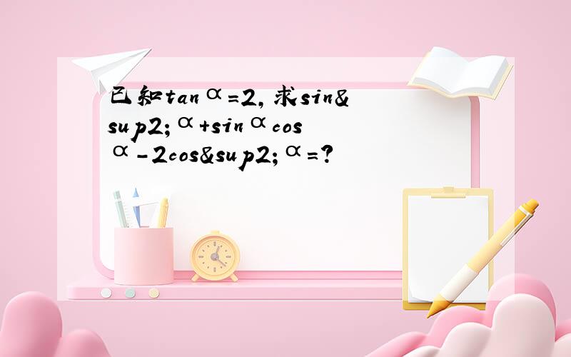 已知tanα=2,求sin²α+sinαcosα-2cos²α=?