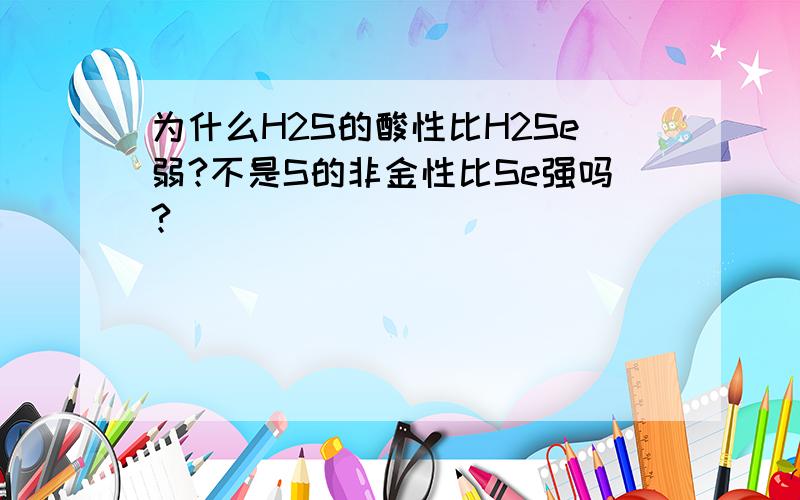 为什么H2S的酸性比H2Se弱?不是S的非金性比Se强吗?