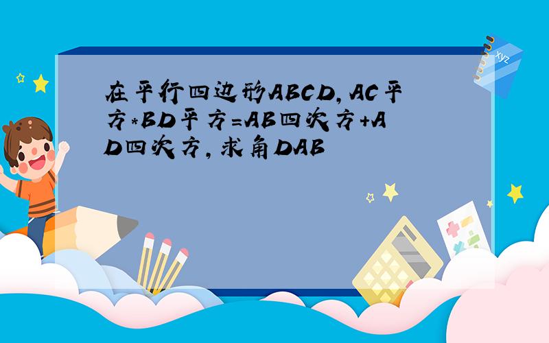在平行四边形ABCD,AC平方*BD平方=AB四次方+AD四次方,求角DAB